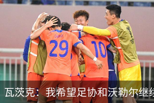 瓦茨克：我希望足协和沃勒尔继续合作，他和克洛普可以配合得很好