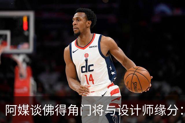 阿媒谈佛得角门将与设计师缘分：线上互动→线下试鞋→登上世界杯