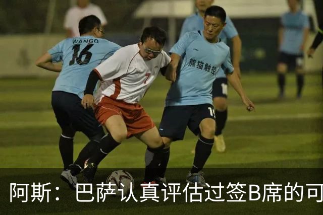 阿斯：巴萨认真评估过签B席的可能，但放弃让他们规避了潜在风险